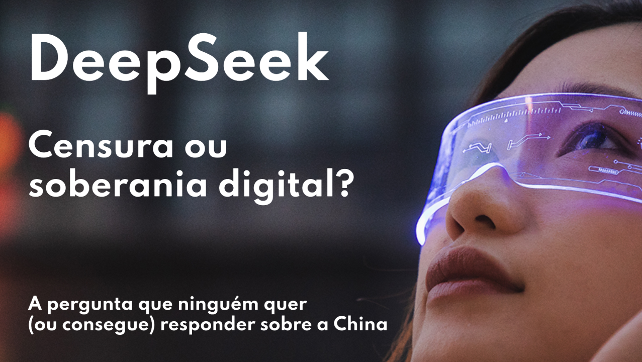 Capa: DeepSeek: Censura ou soberania digital? A pergunta que ninguém quer (ou consegue) responder sobre a China
